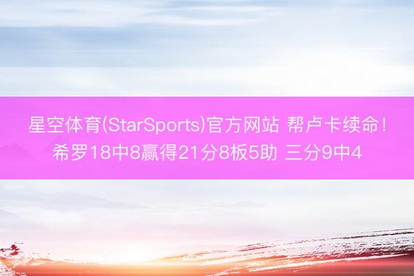 星空体育(StarSports)官方网站 帮卢卡续命！希罗18中8赢得21分8板5助 三分9中4