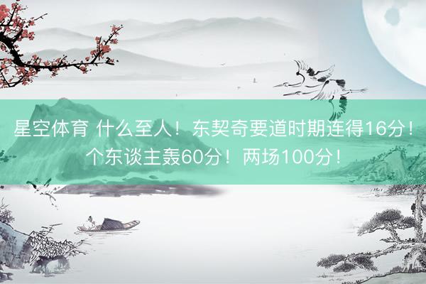 星空体育 什么至人!东契奇要道时期连得16分!个东谈主轰60分!两场100分!