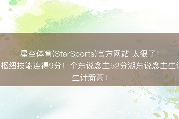 星空体育(StarSports)官方网站 太狠了！东契奇枢纽技能连得9分！个东说念主52分湖东说念主生计新高！