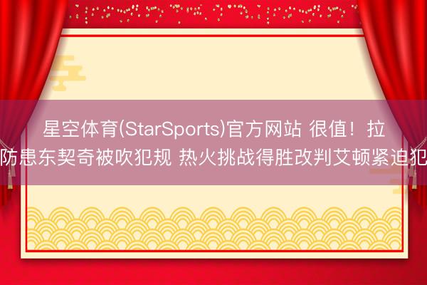 星空体育(StarSports)官方网站 很值！拉松防患东契奇被吹犯规 热火挑战得胜改判艾顿紧迫犯规