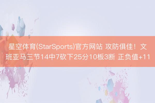 星空体育(StarSports)官方网站 攻防俱佳!文班亚马三节14中7砍下25分10板3断 正负值+11