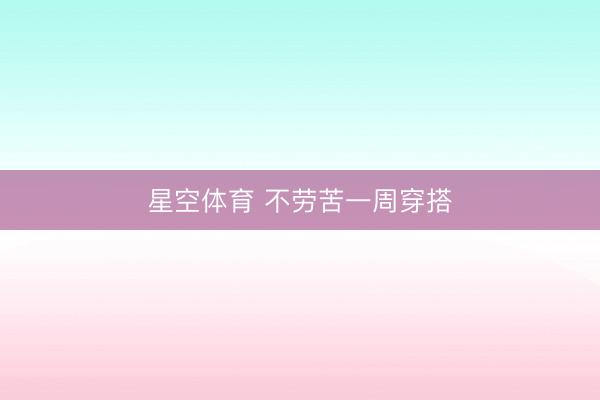 星空体育 不劳苦一周穿搭