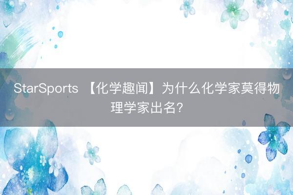 StarSports 【化学趣闻】为什么化学家莫得物理学家出名?