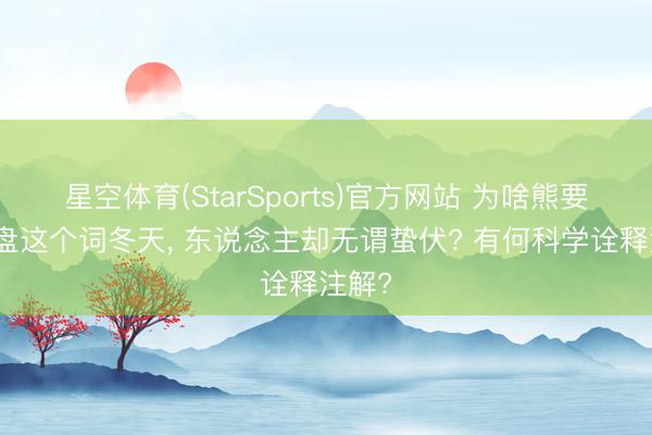 星空体育(StarSports)官方网站 为啥熊要睡通盘这个词冬天, 东说念主却无谓蛰伏? 有何科学诠释注解?