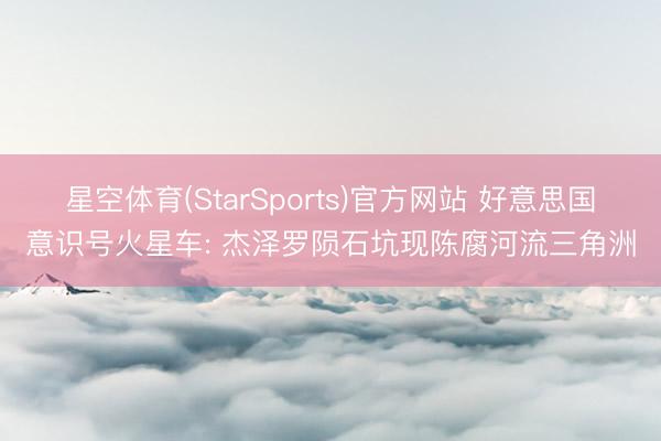 星空体育(StarSports)官方网站 好意思国意识号火星车: 杰泽罗陨石坑现陈腐河流三角洲