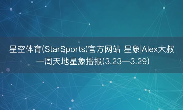 星空体育(StarSports)官方网站 星象|Alex大叔 一周天地星象播报(3.23—3.29)
