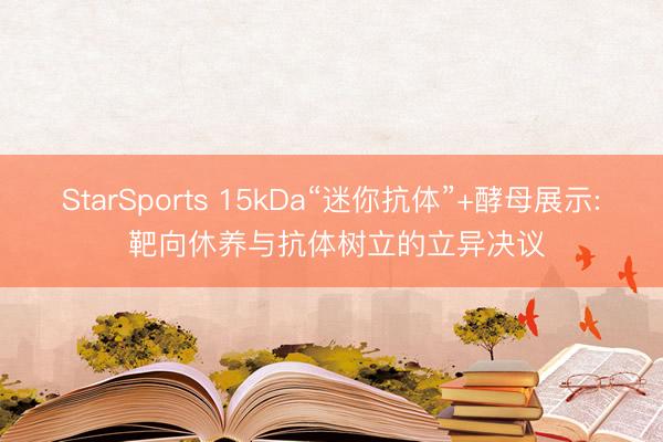 StarSports 15kDa“迷你抗体”+酵母展示: 靶向休养与抗体树立的立异决议