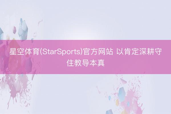 星空体育(StarSports)官方网站 以肯定深耕守住教导本真