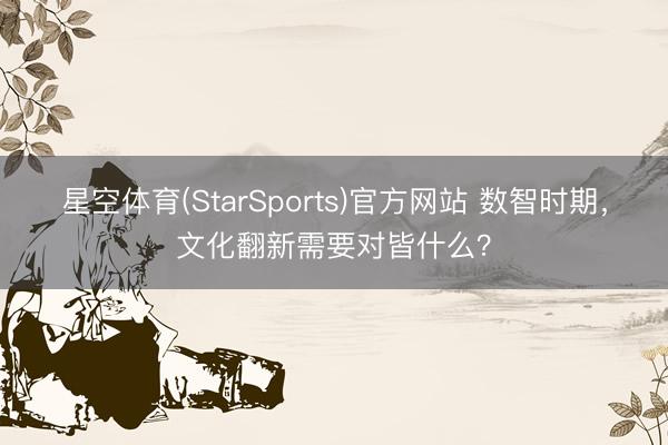 星空体育(StarSports)官方网站 数智时期,文化翻新需要对皆什么?