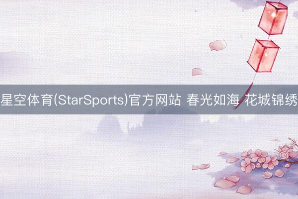 星空体育(StarSports)官方网站 春光如海 花城锦绣