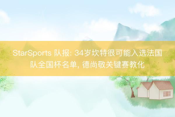 StarSports 队报: 34岁坎特很可能入选法国队全国杯名单, 德尚敬关键赛教化