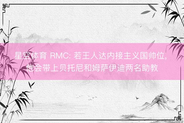 星空体育 RMC: 若王人达内接主义国帅位, 他会带上贝托尼和姆萨伊迪两名助教
