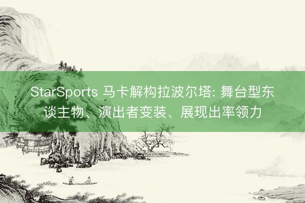 StarSports 马卡解构拉波尔塔: 舞台型东谈主物、演出者变装、展现出率领力
