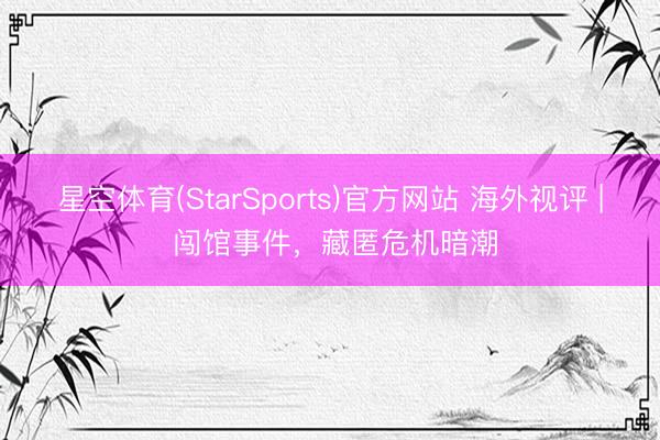 星空体育(StarSports)官方网站 海外视评 | 闯馆事件，藏匿危机暗潮