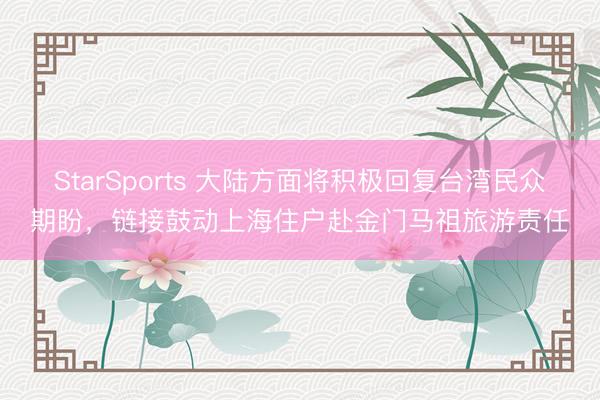 StarSports 大陆方面将积极回复台湾民众期盼,链接鼓动上海住户赴金门马祖旅游责任
