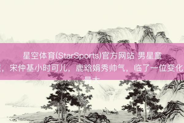 星空体育(StarSports)官方网站 男星童年照,宋仲基小时可儿,鹿晗娟秀帅气,临了一位变化最大