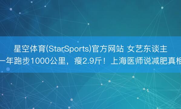 星空体育(StarSports)官方网站 女艺东谈主一年跑步1000公里，瘦2.9斤！上海医师说减肥真相