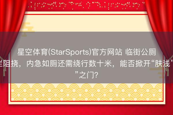 星空体育(StarSports)官方网站 临街公厕遭护栏阻挠，内急如厕还需绕行数十米，能否掀开“肤浅”之门？