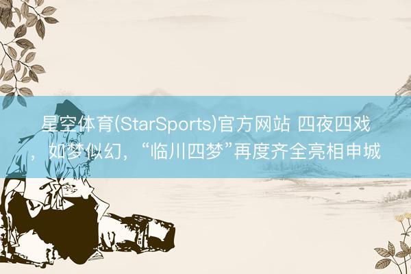 星空体育(StarSports)官方网站 四夜四戏,如梦似幻,“临川四梦”再度齐全亮相申城