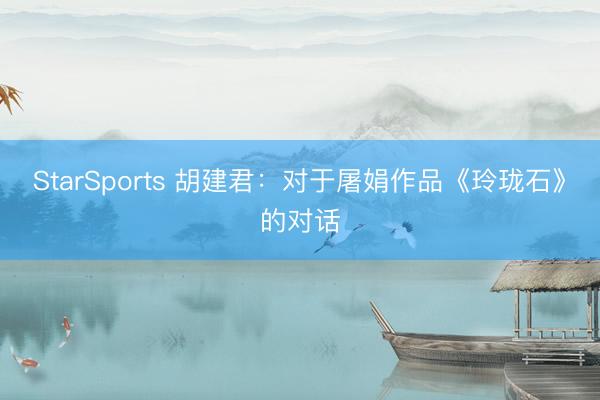 StarSports 胡建君:对于屠娟作品《玲珑石》的对话