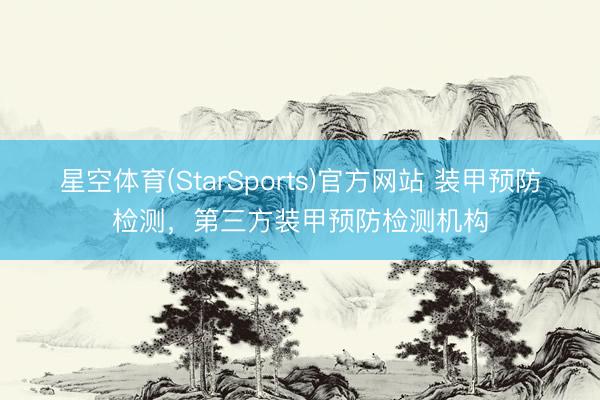 星空体育(StarSports)官方网站 装甲预防检测，第三方装甲预防检测机构