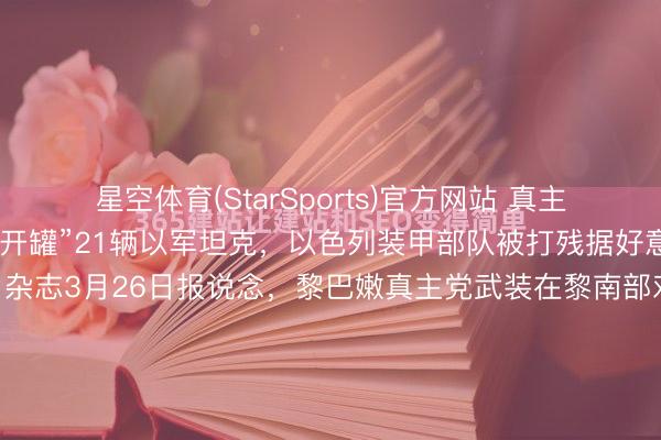 星空体育(StarSports)官方网站 真主党用FPV无东说念主机“开罐”21辆以军坦克，以色列装甲部队被打残据好意思国《军事不雅察》杂志3月26日报说念，黎巴嫩真主党武装在黎南部对以军大地部队发动首要，单日坑害21辆“梅卡瓦”坦克，创下真主党击毁以军坦克数目新记载，也所以色列装甲部队近几十年来单日最严重蚀本。真主党这次使用的FPV自裁无...
