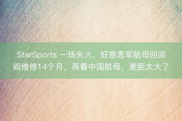 StarSports 一场失火，好意思军航母回闾阎维修14个月，再看中国航母，差距太大了
