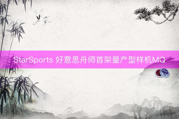 StarSports 好意思舟师首架量产型样机MQ