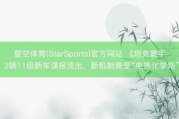 星空体育(StarSports)官方网站 《坦克寰宇》3辆11级新车谍报流出，新机制竟是“电热化学炮”？