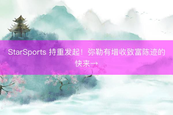 StarSports 持重发起！弥勒有增收致富陈迹的快来→