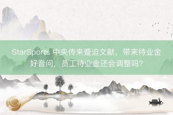 StarSports 中央传来蹙迫文献，带来待业金好音问，员工待业金还会调整吗？
