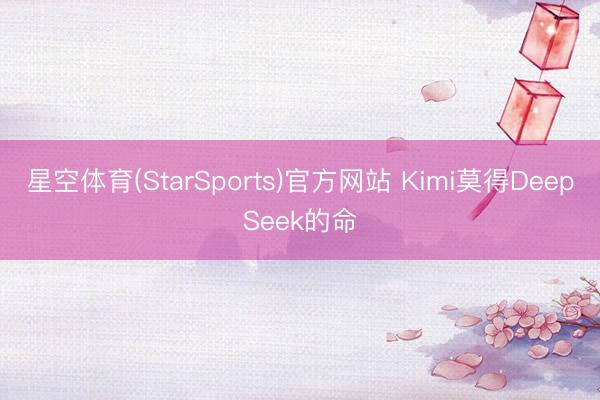 星空体育(StarSports)官方网站 Kimi莫得DeepSeek的命