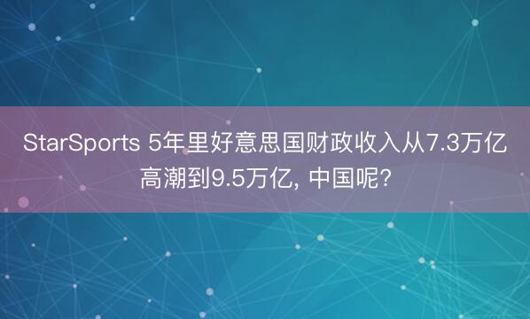 StarSports 5年里好意思国财政收入从7.3万亿高潮到9.5万亿, 中国呢?