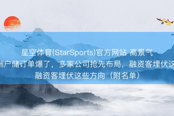 星空体育(StarSports)官方网站 高景气黑马赛说念！欧洲户储订单爆了，多家公司抢先布局，融资客埋伏这些方向（附名单）
