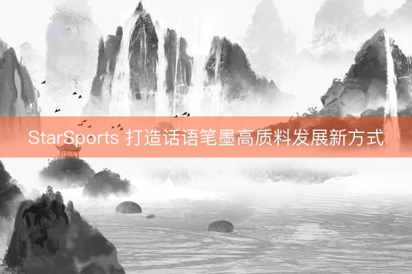 StarSports 打造话语笔墨高质料发展新方式