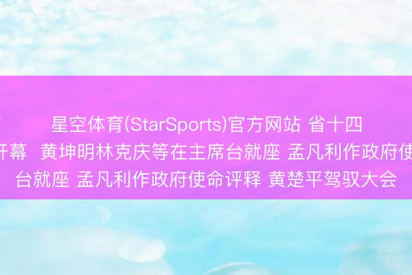 星空体育(StarSports)官方网站 省十四届东说念主大五次会议开幕  黄坤明林克庆等在主席台就座 孟凡利作政府使命评释 黄楚平驾驭大会