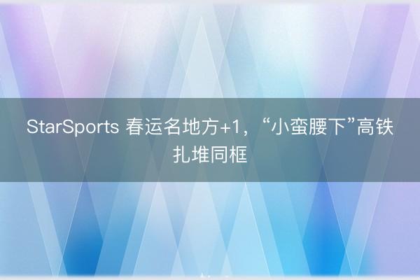 StarSports 春运名地方+1,“小蛮腰下”高铁扎堆同框
