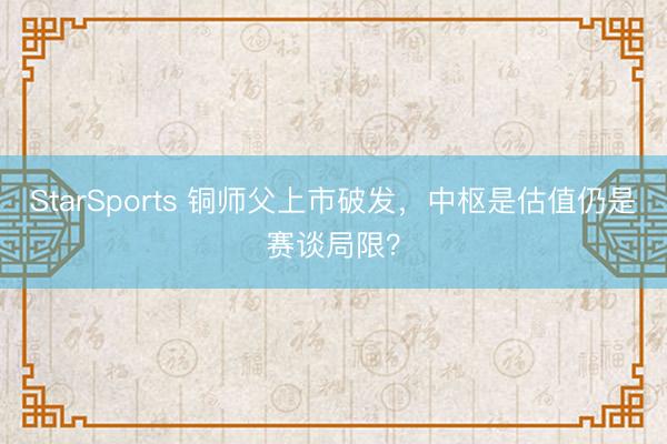 StarSports 铜师父上市破发，中枢是估值仍是赛谈局限？