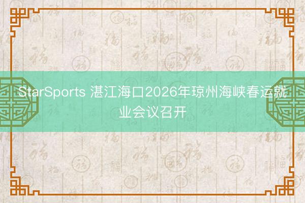 StarSports 湛江海口2026年琼州海峡春运就业会议召开