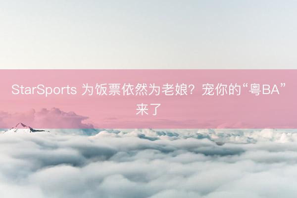 StarSports 为饭票依然为老娘?宠你的“粤BA”来了