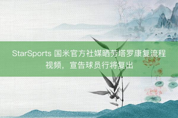 StarSports 国米官方社媒晒劳塔罗康复流程视频，宣告球员行将复出