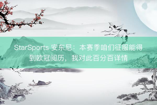 StarSports 安东尼:本赛季咱们征服能得到欧冠阅历,我对此百分百详情