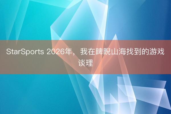 StarSports 2026年,我在睥睨山海找到的游戏谈理