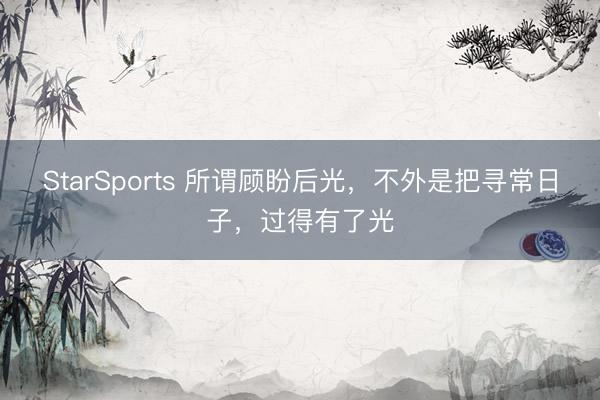 StarSports 所谓顾盼后光，不外是把寻常日子，过得有了光