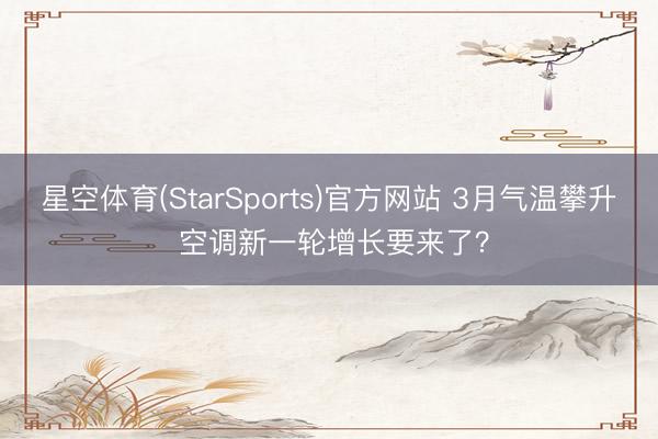 星空体育(StarSports)官方网站 3月气温攀升 空调新一轮增长要来了？