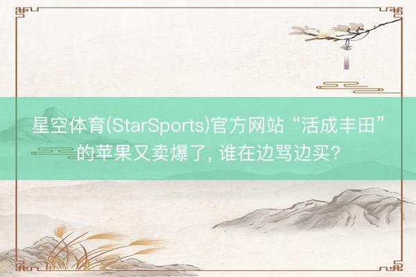 星空体育(StarSports)官方网站 “活成丰田”的苹果又卖爆了， 谁在边骂边买?