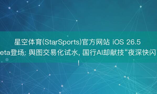星空体育(StarSports)官方网站 iOS 26.5 Beta登场: 舆图交易化试水, 国行AI却献技“夜深快闪”!