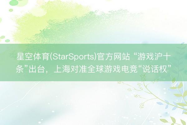 星空体育(StarSports)官方网站 “游戏沪十条”出台，上海对准全球游戏电竞“说话权”