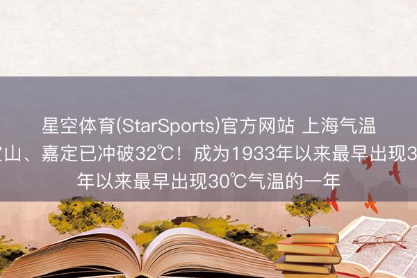 星空体育(StarSports)官方网站 上海气温再冲30℃+，宝山、嘉定已冲破32℃！成为1933年以来最早出现30℃气温的一年