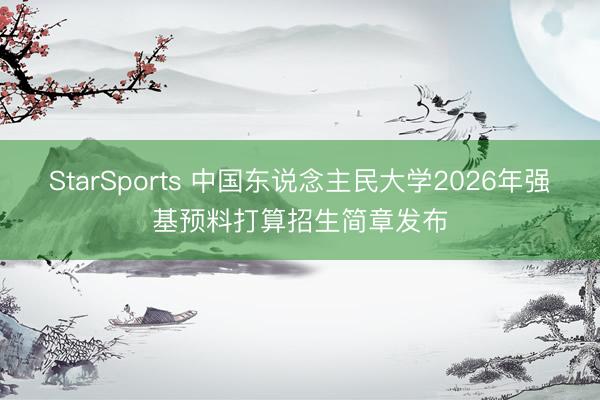 StarSports 中国东说念主民大学2026年强基预料打算招生简章发布